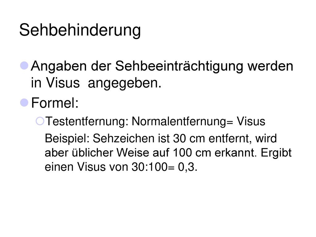 Sehbehinderung Angaben der Sehbeeinträchtigung werden in Visus angegeben. Formel: Testentfernung: Normalentfernung= Visus.