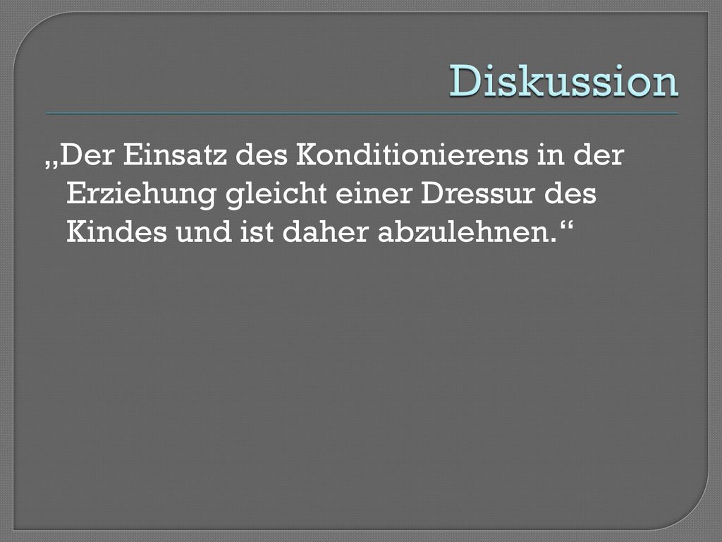 Diskussion „Der Einsatz des Konditionierens in der Erziehung gleicht einer Dressur des Kindes und ist daher abzulehnen.