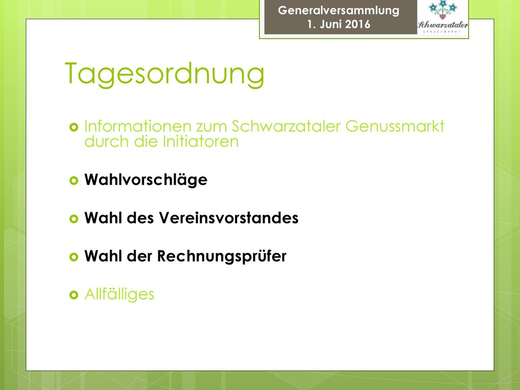 Tagesordnung Informationen zum Schwarzataler Genussmarkt durch die Initiatoren. Wahlvorschläge. Wahl des Vereinsvorstandes.