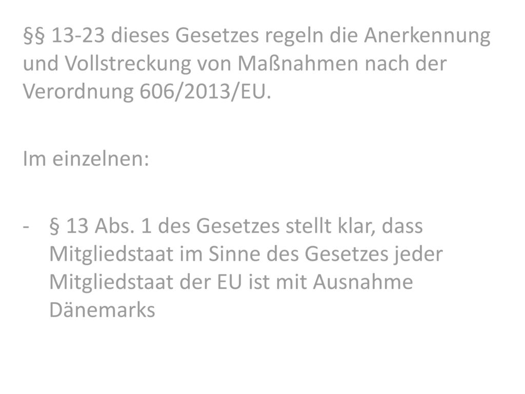 §§ dieses Gesetzes regeln die Anerkennung und Vollstreckung von Maßnahmen nach der Verordnung 606/2013/EU.