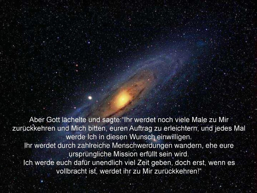 Aber Gott lächelte und sagte: Ihr werdet noch viele Male zu Mir zurückkehren und Mich bitten, euren Auftrag zu erleichtern, und jedes Mal werde Ich in diesen Wunsch einwilligen.