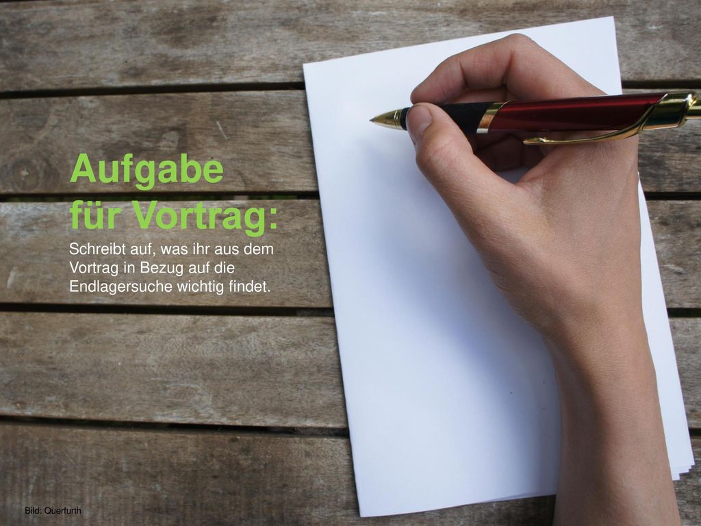 Aufgabe für Vortrag: Schreibt auf, was ihr aus dem Vortrag in Bezug auf die Endlagersuche wichtig findet.