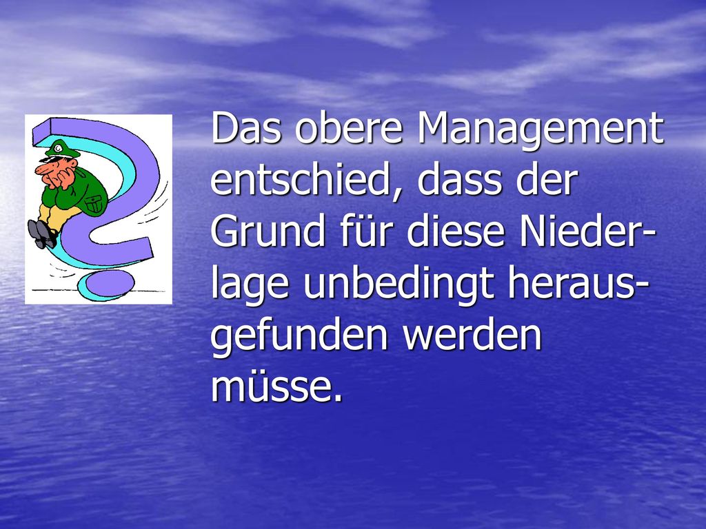 Das obere Management entschied, dass der Grund für diese Nieder-lage unbedingt heraus-gefunden werden müsse.