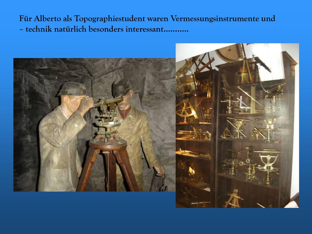 Für Alberto als Topographiestudent waren Vermessungsinstrumente und – technik natürlich besonders interessant………..
