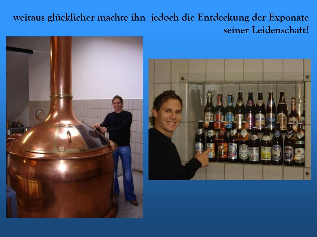 weitaus glücklicher machte ihn jedoch die Entdeckung der Exponate seiner Leidenschaft!