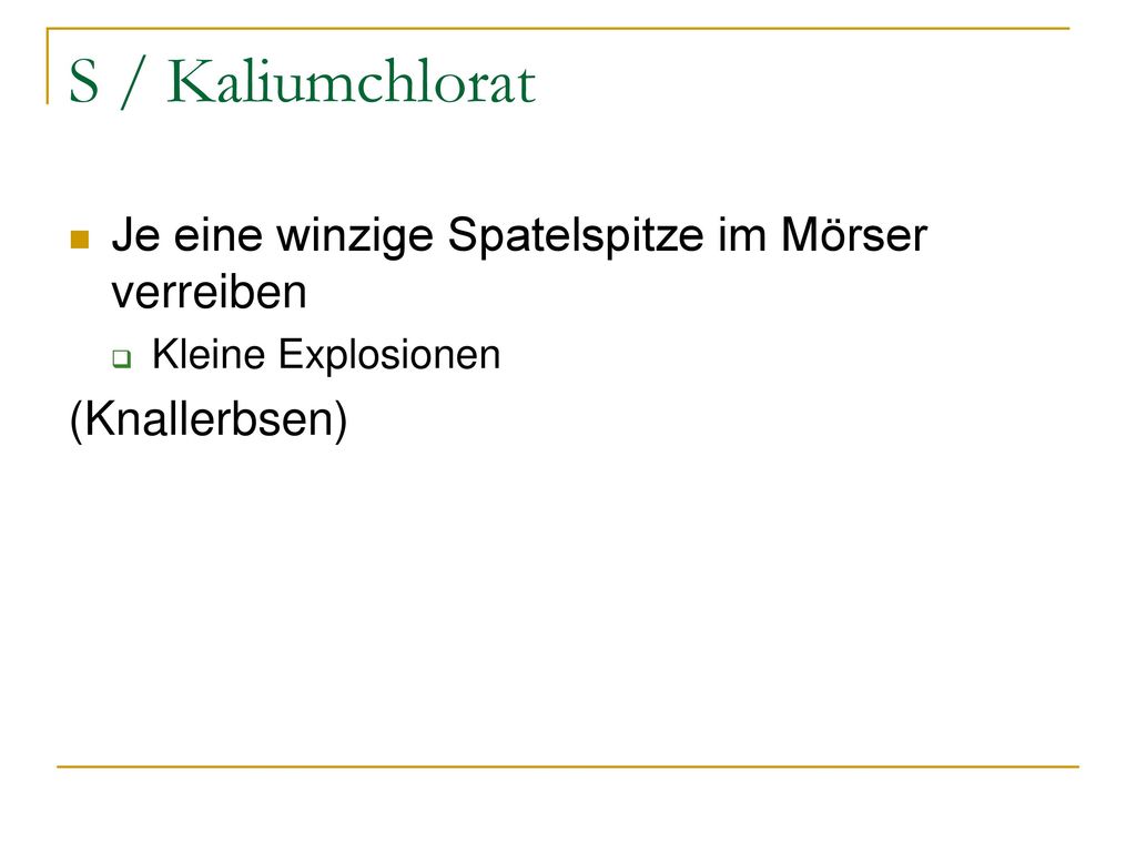 S / Kaliumchlorat Je eine winzige Spatelspitze im Mörser verreiben