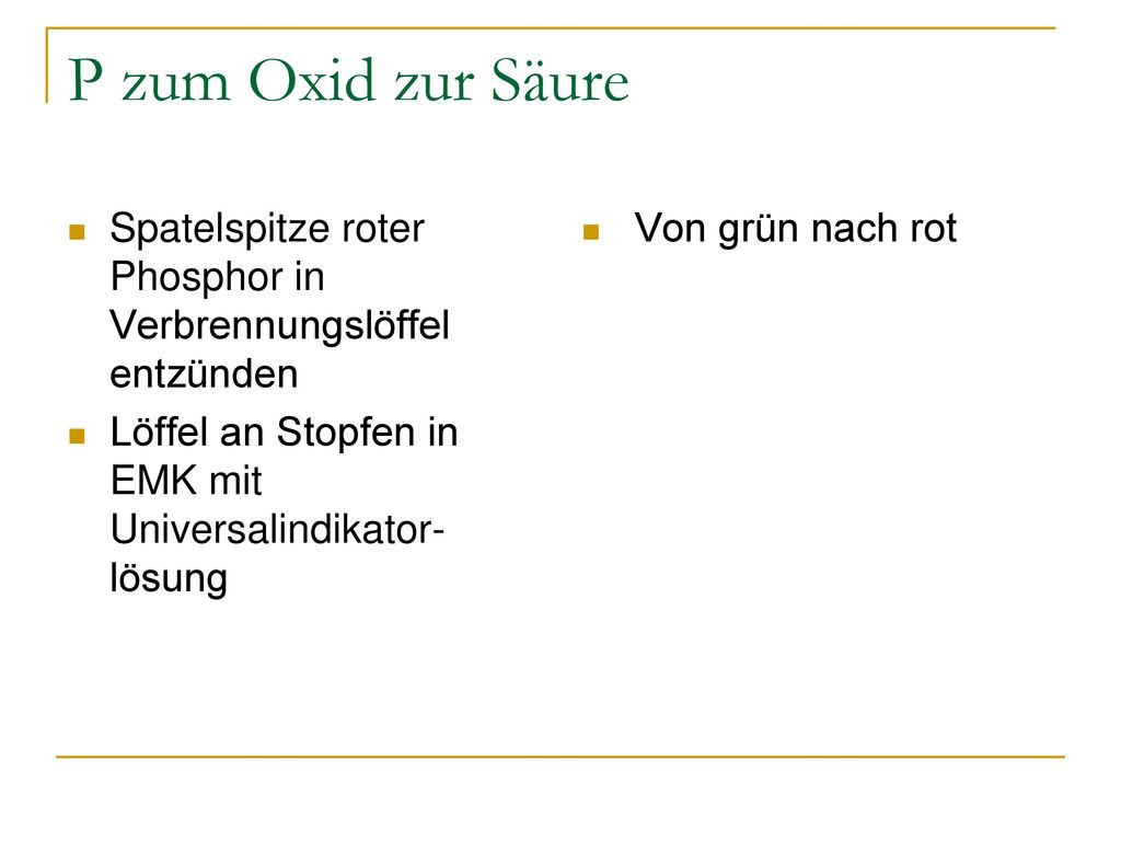 P zum Oxid zur Säure Spatelspitze roter Phosphor in Verbrennungslöffel entzünden. Löffel an Stopfen in EMK mit Universalindikator-lösung.