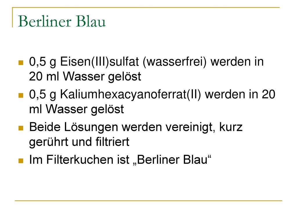 Berliner Blau 0,5 g Eisen(III)sulfat (wasserfrei) werden in 20 ml Wasser gelöst. 0,5 g Kaliumhexacyanoferrat(II) werden in 20 ml Wasser gelöst.
