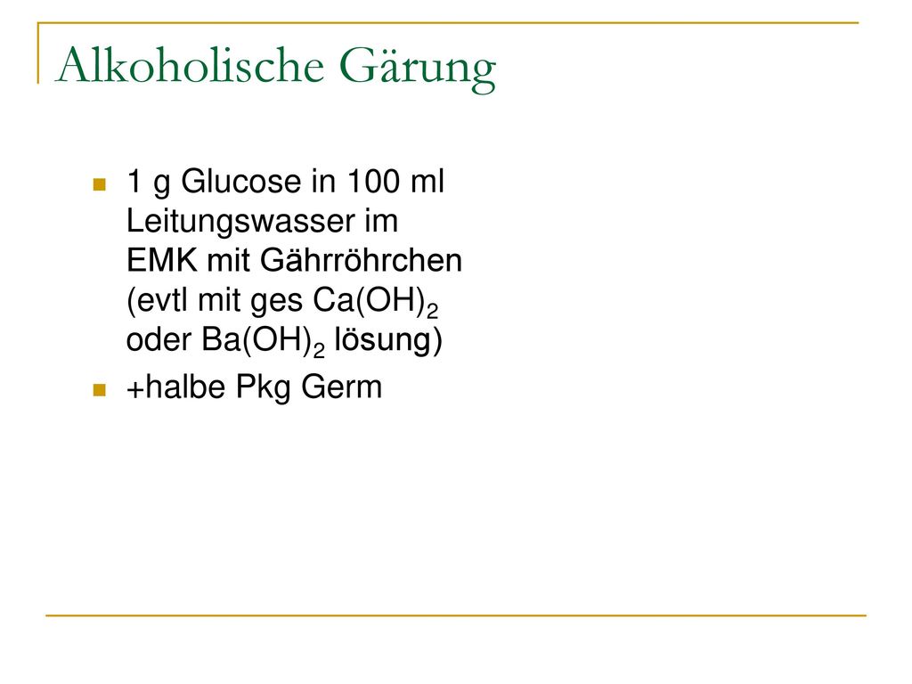Alkoholische Gärung 1 g Glucose in 100 ml Leitungswasser im EMK mit Gährröhrchen (evtl mit ges Ca(OH)2 oder Ba(OH)2 lösung)