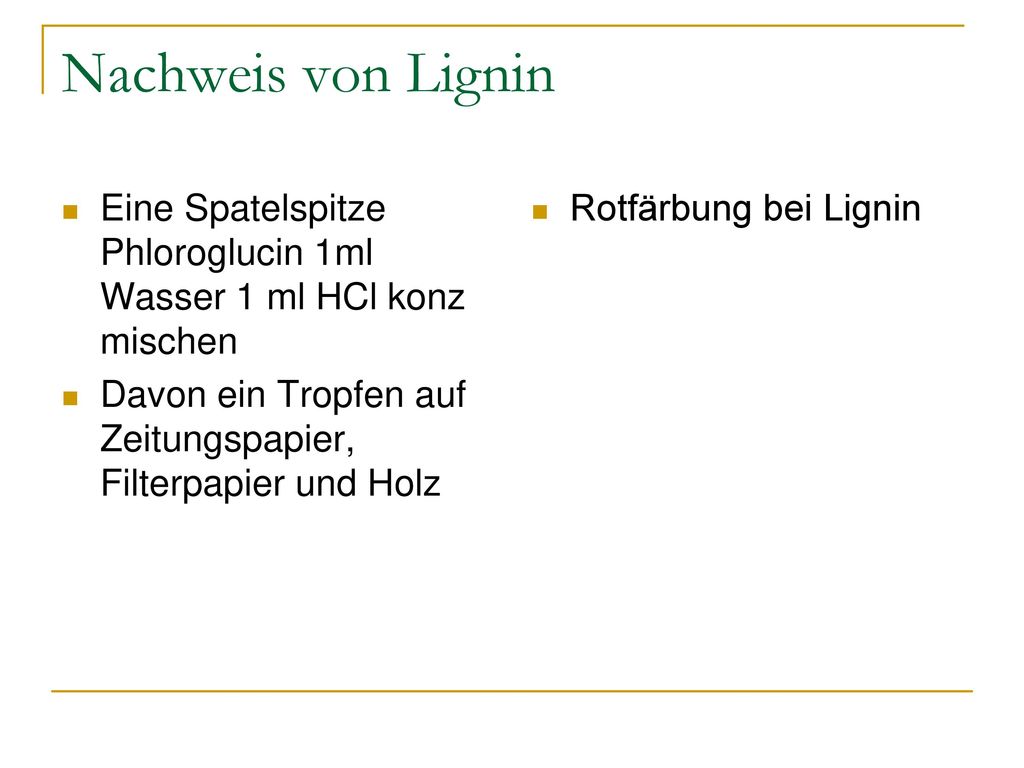 Nachweis von Lignin Eine Spatelspitze Phloroglucin 1ml Wasser 1 ml HCl konz mischen. Davon ein Tropfen auf Zeitungspapier, Filterpapier und Holz.
