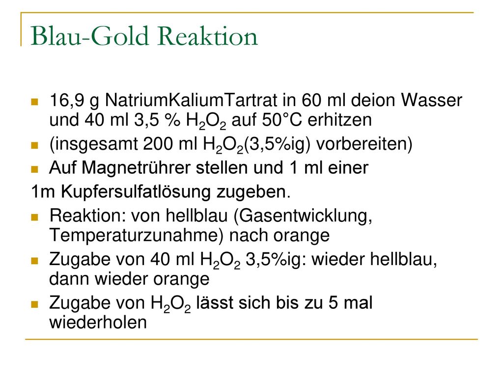 Blau-Gold Reaktion 16,9 g NatriumKaliumTartrat in 60 ml deion Wasser und 40 ml 3,5 % H2O2 auf 50°C erhitzen.