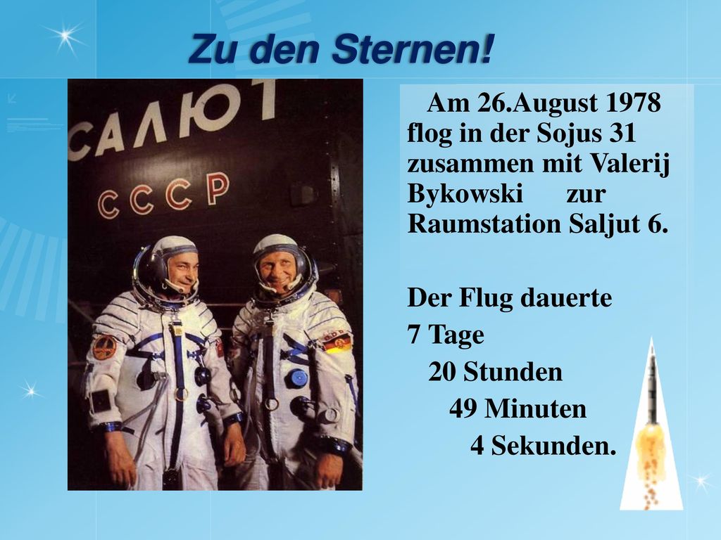 Zu den Sternen! Am 26.August 1978 flog in der Sojus 31 zusammen mit Valerij Bykowski zur Raumstation Saljut 6.