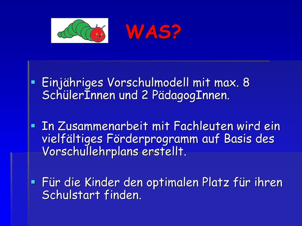 WAS Einjähriges Vorschulmodell mit max. 8 SchülerInnen und 2 PädagogInnen.