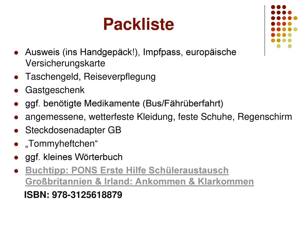 Packliste Ausweis (ins Handgepäck!), Impfpass, europäische Versicherungskarte. Taschengeld, Reiseverpflegung.