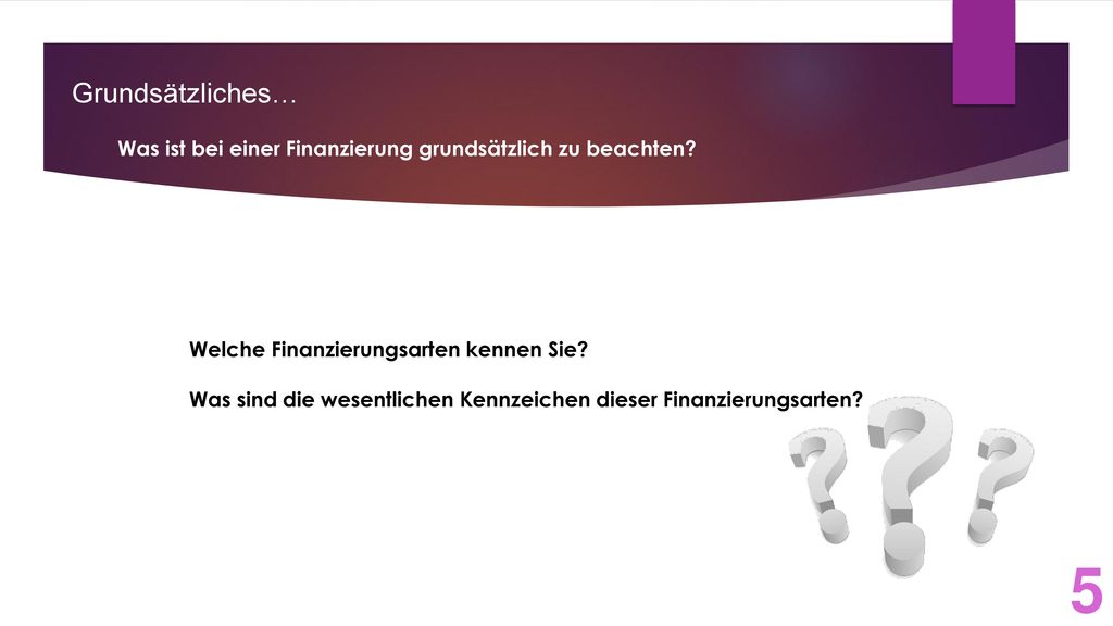 Grundsätzliches… Was ist bei einer Finanzierung grundsätzlich zu beachten Welche Finanzierungsarten kennen Sie