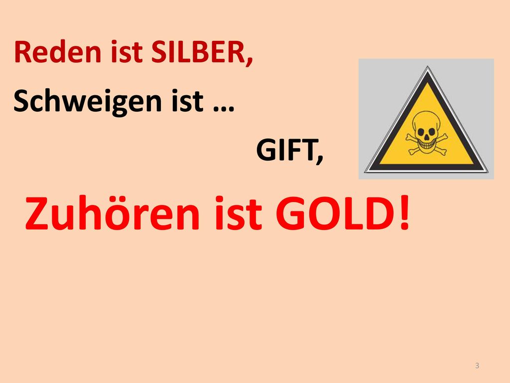 Reden ist SILBER, Schweigen ist … GIFT, Zuhören ist GOLD!
