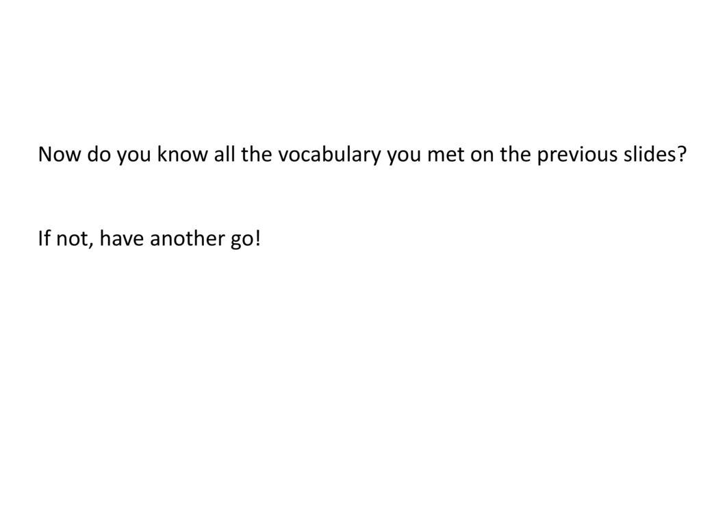 Now do you know all the vocabulary you met on the previous slides