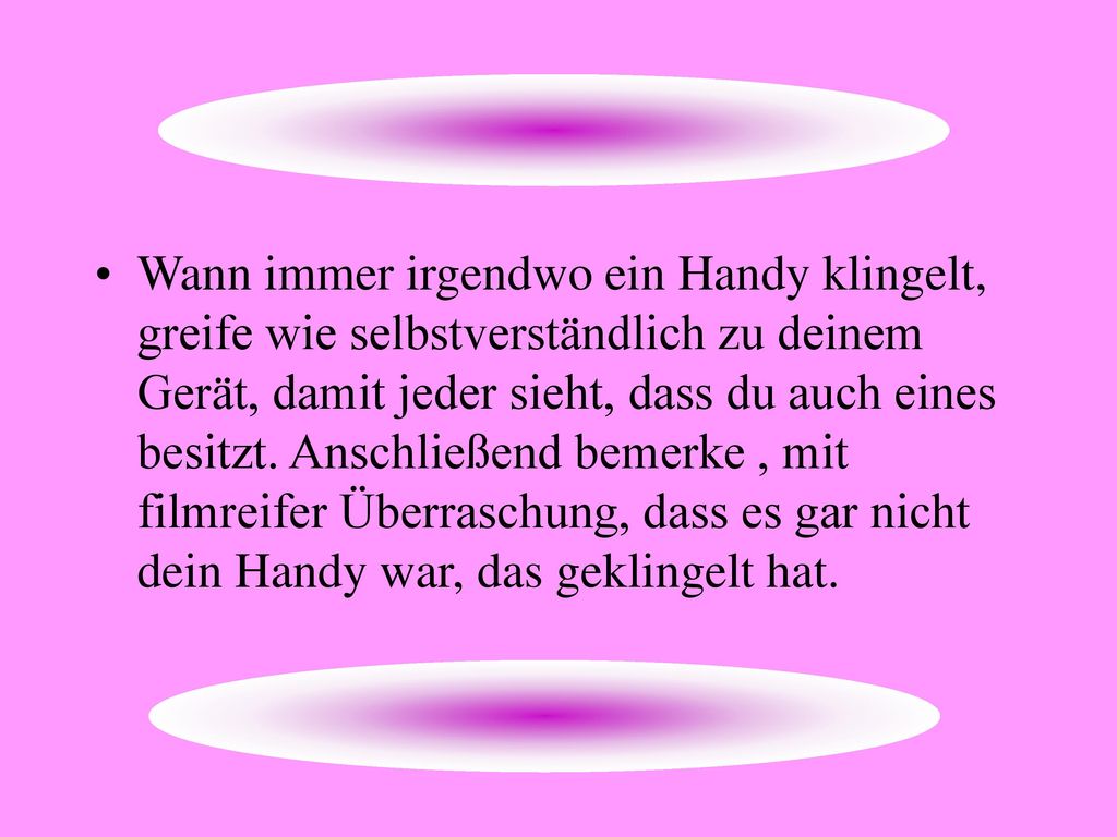 Wann immer irgendwo ein Handy klingelt, greife wie selbstverständlich zu deinem Gerät, damit jeder sieht, dass du auch eines besitzt.