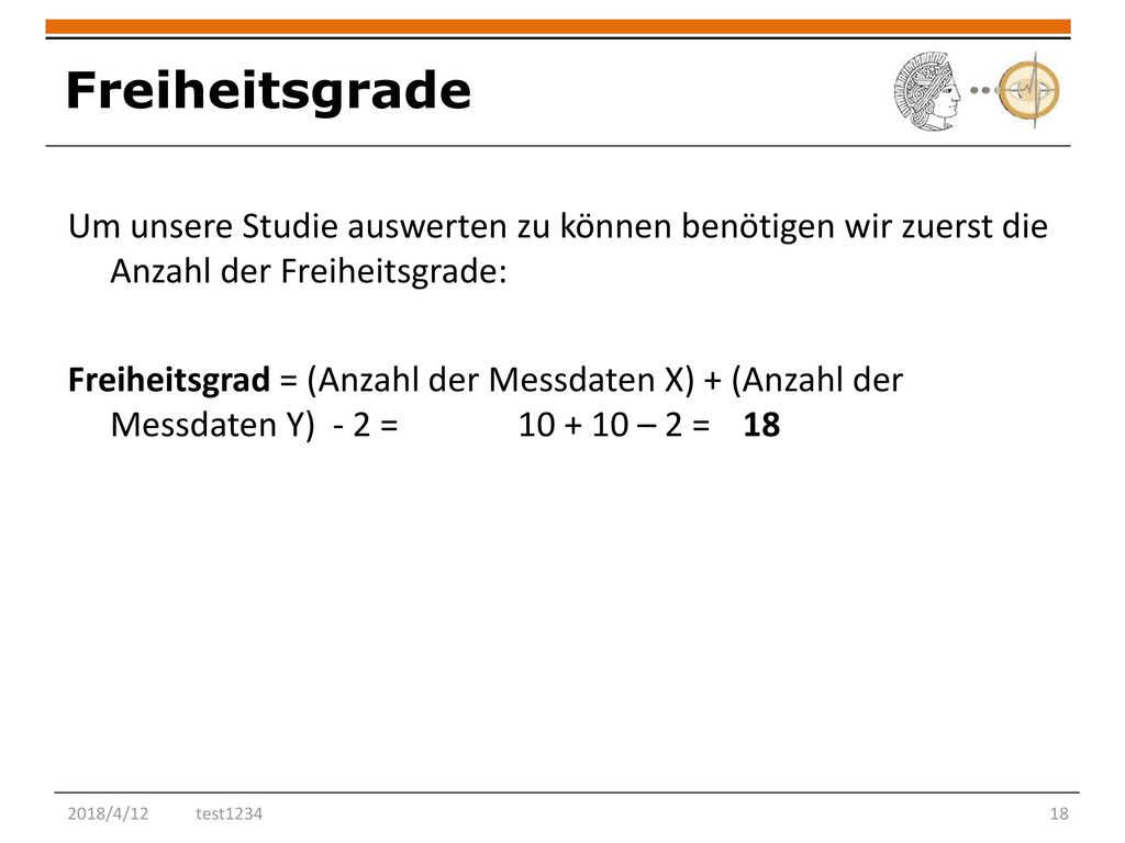 2018/4/12 Freiheitsgrade. Um unsere Studie auswerten zu können benötigen wir zuerst die Anzahl der Freiheitsgrade: