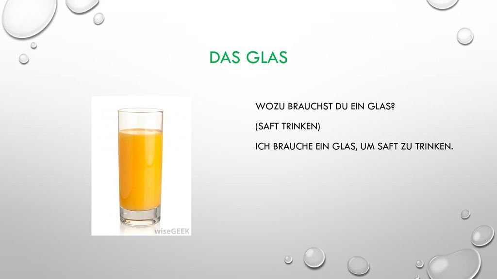Das Glas Wozu brauchst du ein glas (saft trinken) Ich brauche ein glas, um saft zu trinken.