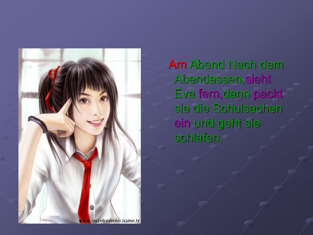 Am Abend Nach dem Abendessen,sieht Eva fern,dann packt sie die Schulsachen ein und geht sie schlafen.