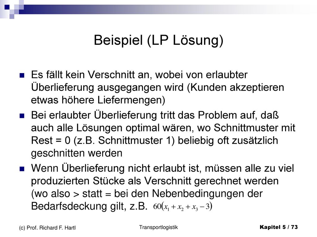 Beispiel (LP Lösung) Es fällt kein Verschnitt an, wobei von erlaubter Überlieferung ausgegangen wird (Kunden akzeptieren etwas höhere Liefermengen)