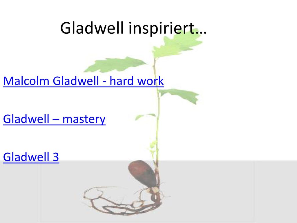Gladwell inspiriert… Malcolm Gladwell - hard work Gladwell – mastery Gladwell 3