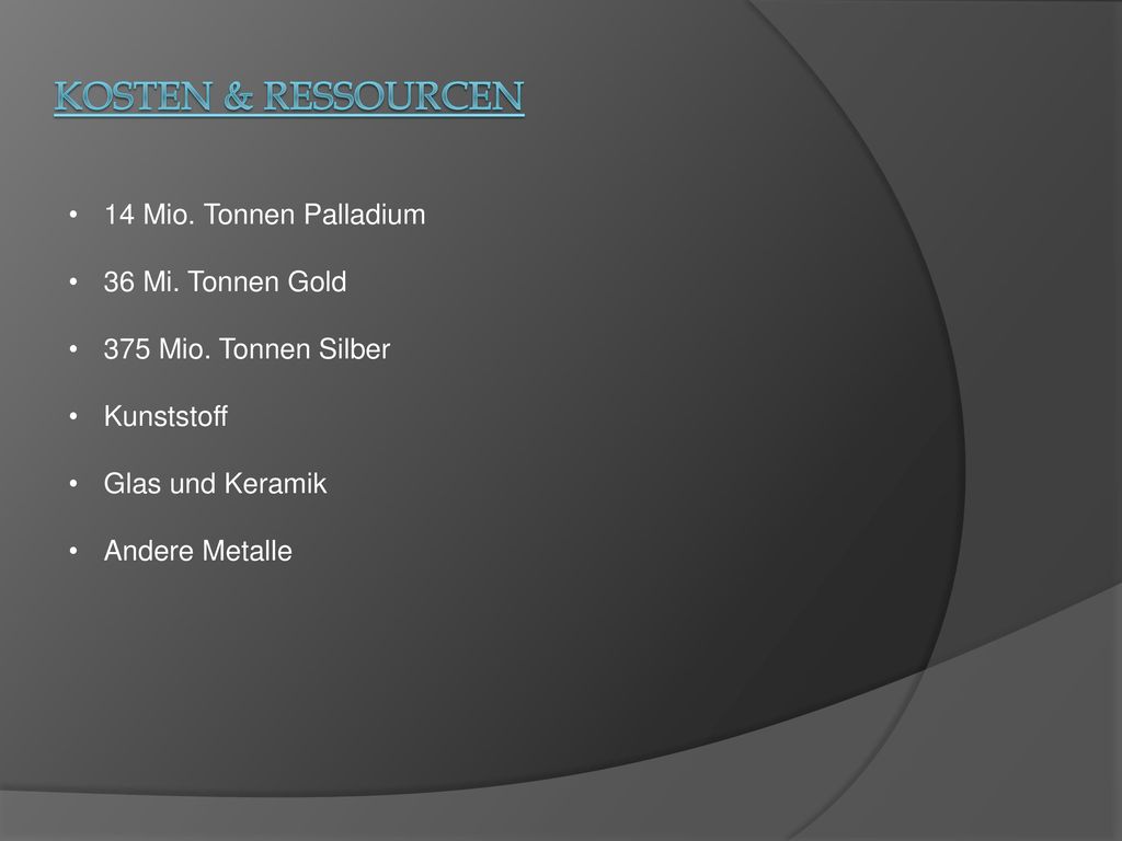 kosten & Ressourcen 14 Mio. Tonnen Palladium 36 Mi. Tonnen Gold