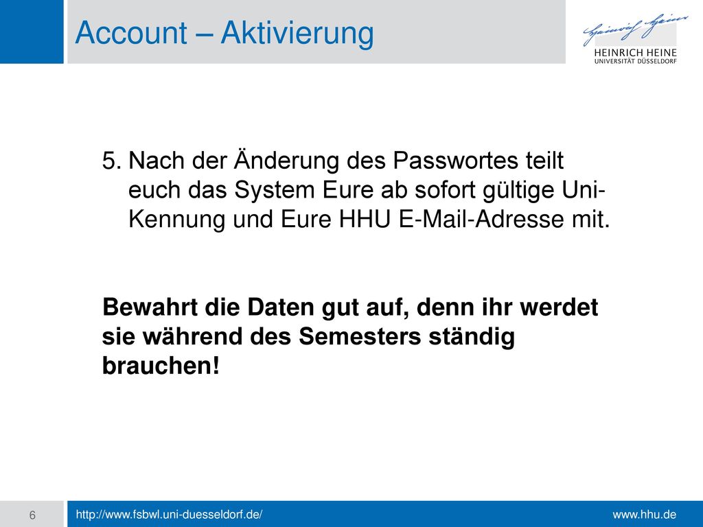 Account – Aktivierung Nach der Änderung des Passwortes teilt euch das System Eure ab sofort gültige Uni-Kennung und Eure HHU  -Adresse mit.