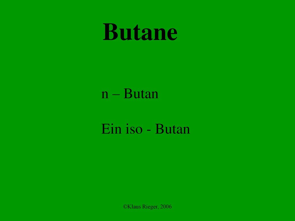 Butane n – Butan Ein iso - Butan ©Klaus Rieger, 2006