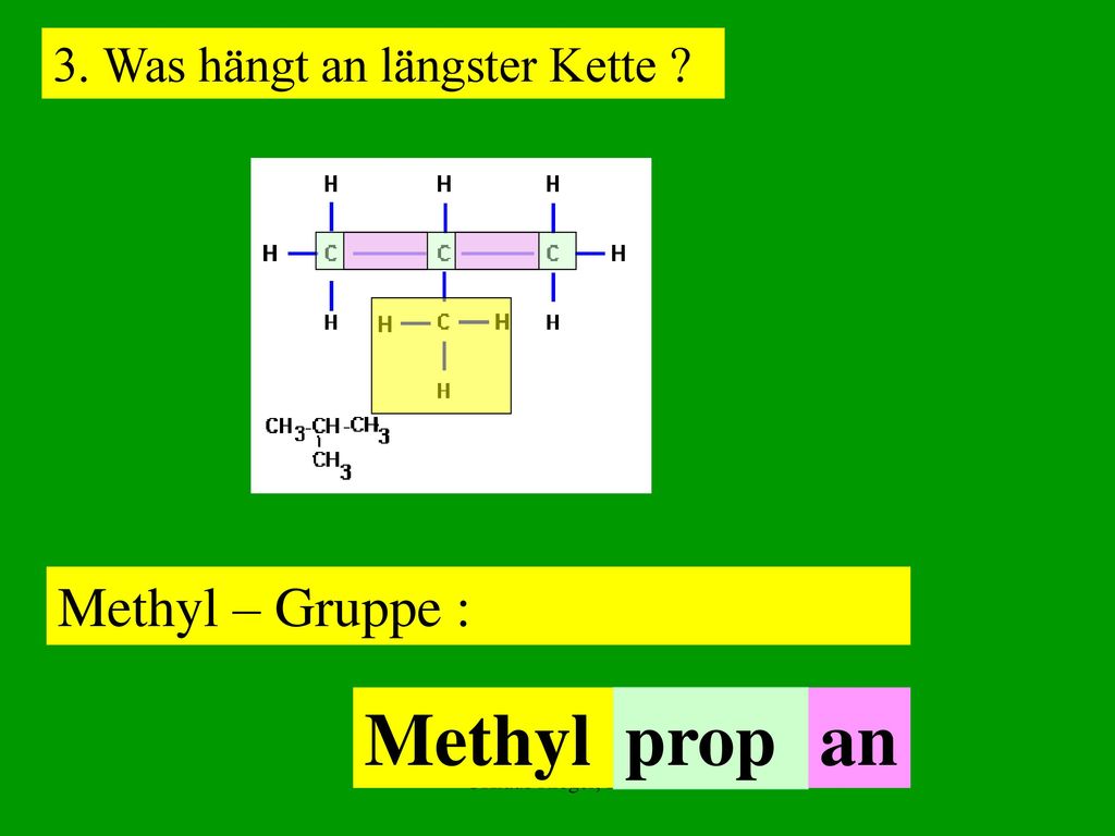Methyl prop an Methyl – Gruppe : 3. Was hängt an längster Kette