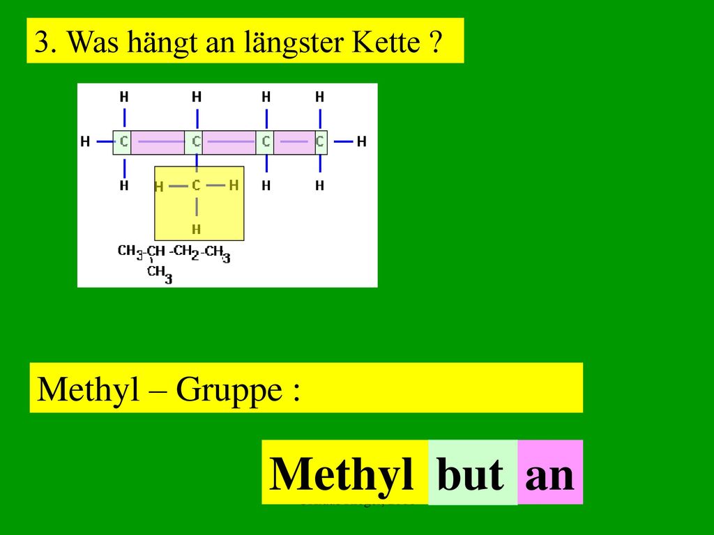 Methyl but an Methyl – Gruppe : 3. Was hängt an längster Kette