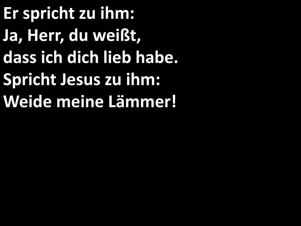 Er spricht zu ihm: Ja, Herr, du weißt, dass ich dich lieb habe