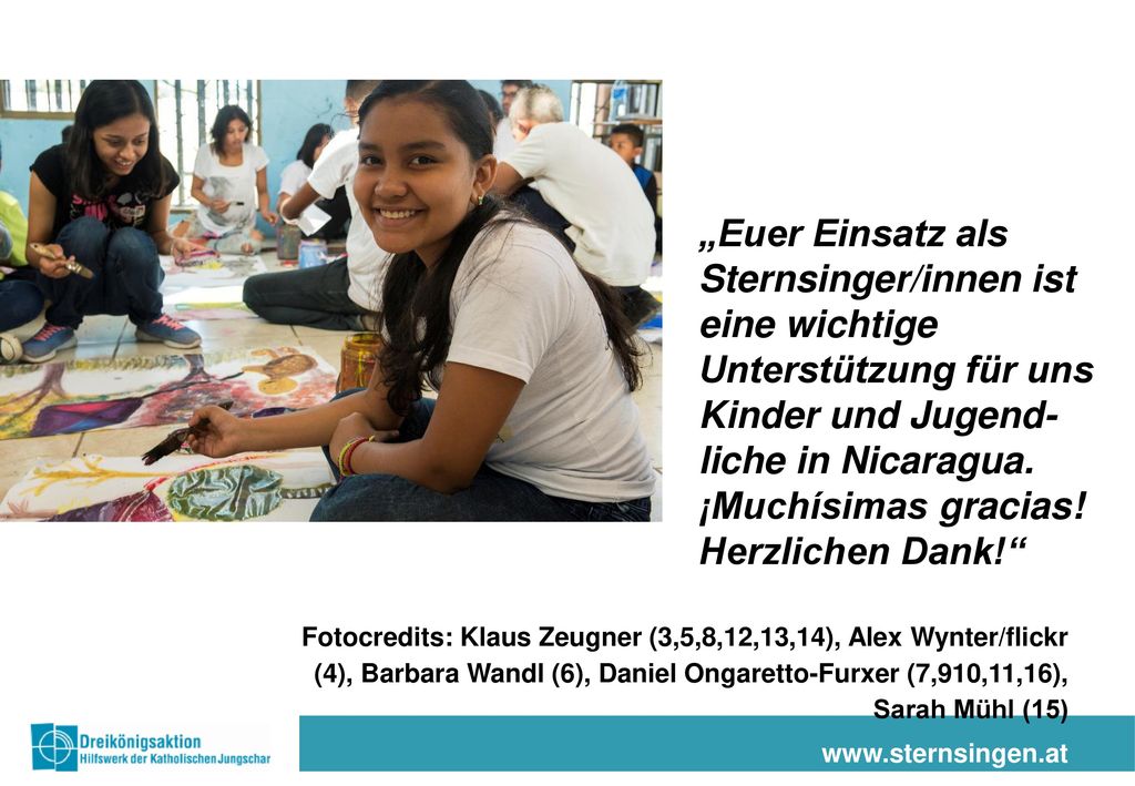 „Euer Einsatz als Sternsinger/innen ist eine wichtige Unterstützung für uns Kinder und Jugend-liche in Nicaragua. ¡Muchísimas gracias! Herzlichen Dank!