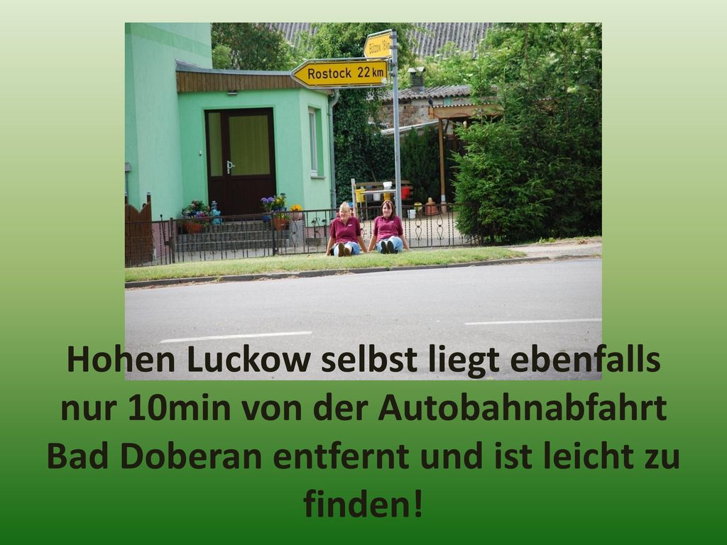 Hohen Luckow selbst liegt ebenfalls nur 10min von der Autobahnabfahrt Bad Doberan entfernt und ist leicht zu finden!