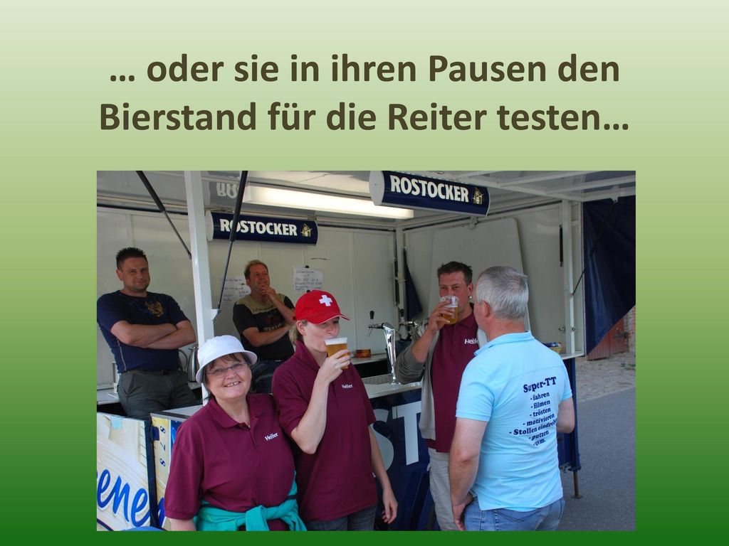 … oder sie in ihren Pausen den Bierstand für die Reiter testen…
