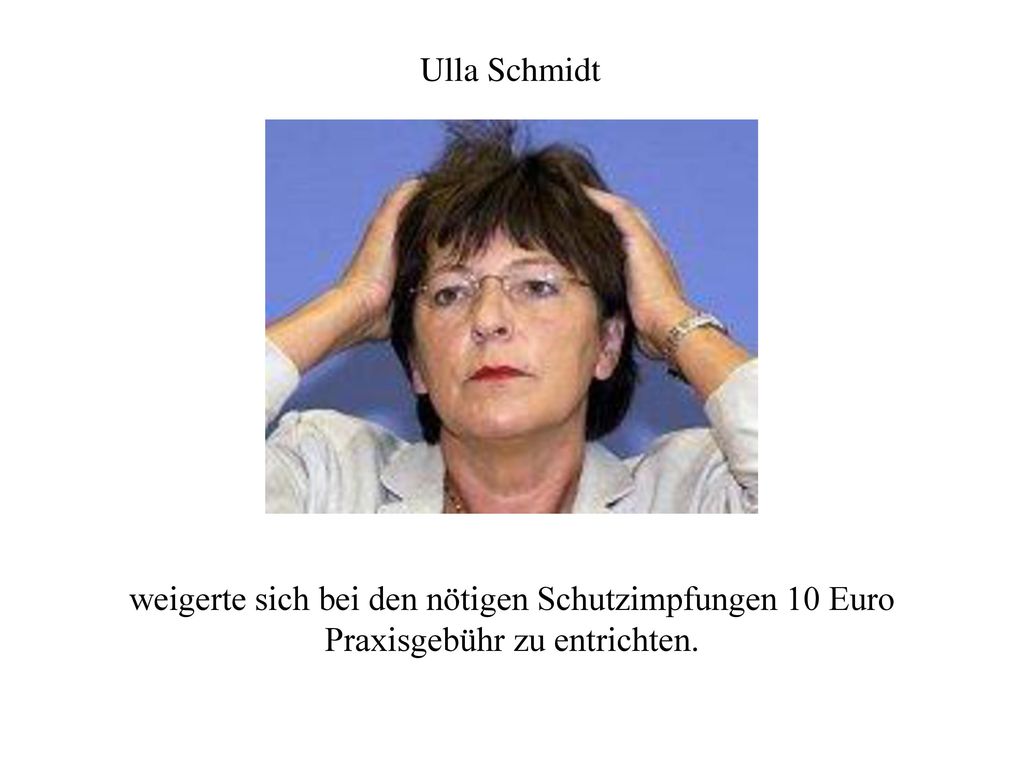 Ulla Schmidt weigerte sich bei den nötigen Schutzimpfungen 10 Euro Praxisgebühr zu entrichten.