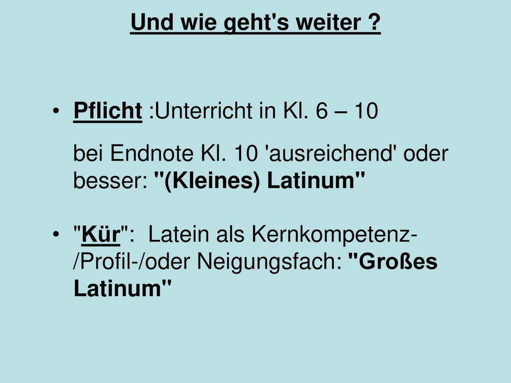 Und wie geht s weiter Pflicht :Unterricht in Kl. 6 – 10. bei Endnote Kl. 10 ausreichend oder besser: (Kleines) Latinum
