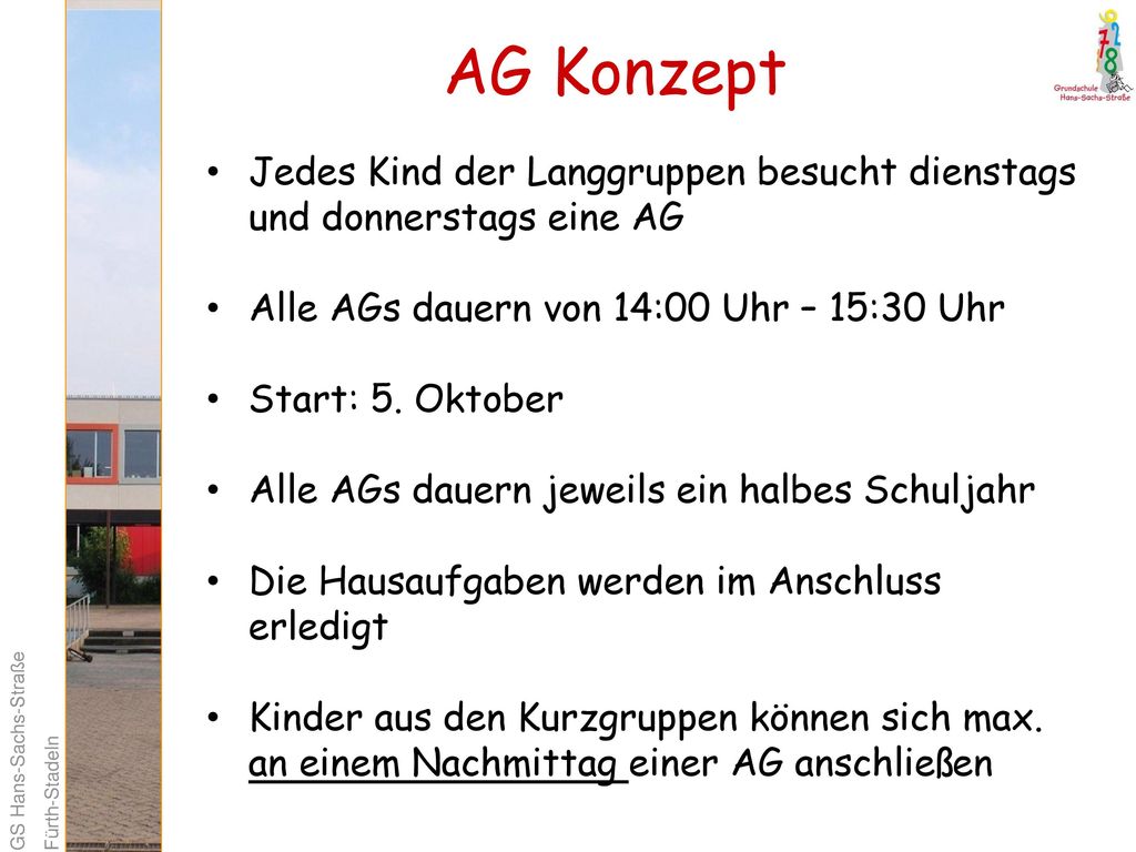 AG Konzept Jedes Kind der Langgruppen besucht dienstags und donnerstags eine AG. Alle AGs dauern von 14:00 Uhr – 15:30 Uhr.