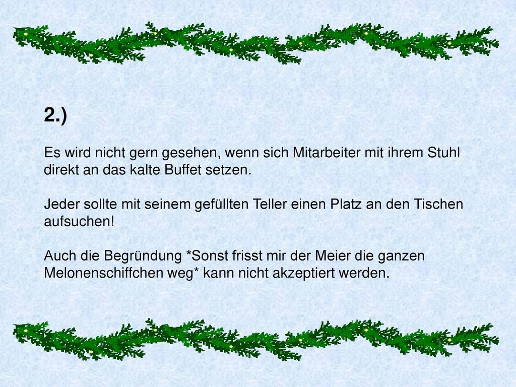 2.) Es wird nicht gern gesehen, wenn sich Mitarbeiter mit ihrem Stuhl direkt an das kalte Buffet setzen.