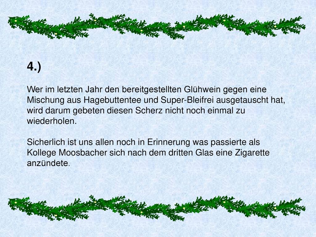 4.) Wer im letzten Jahr den bereitgestellten Glühwein gegen eine Mischung aus Hagebuttentee und Super-Bleifrei ausgetauscht hat, wird darum gebeten diesen Scherz nicht noch einmal zu wiederholen.