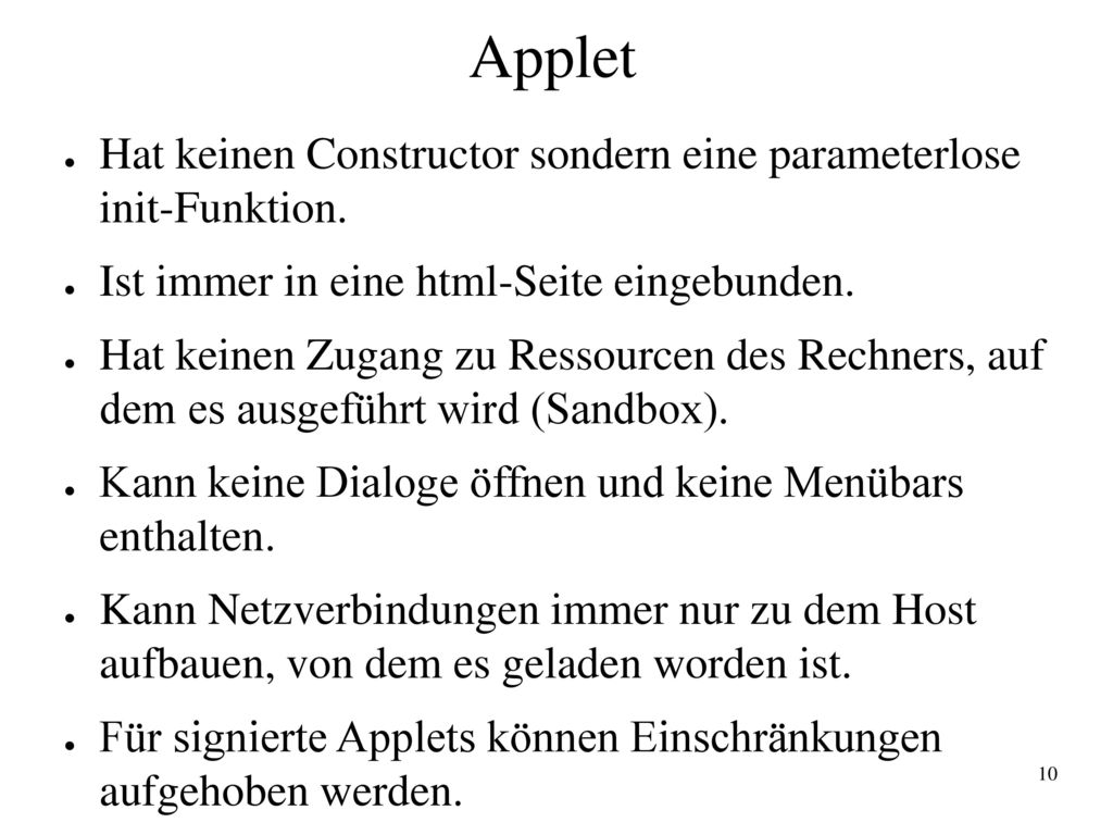 Applet Hat keinen Constructor sondern eine parameterlose init-Funktion. Ist immer in eine html-Seite eingebunden.