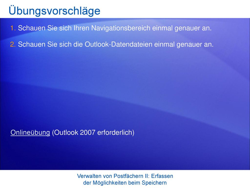 Übungsvorschläge Schauen Sie sich Ihren Navigationsbereich einmal genauer an. Schauen Sie sich die Outlook-Datendateien einmal genauer an.