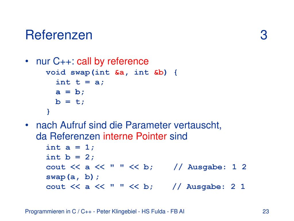 Referenzen 3 nur C++: call by reference void swap(int &a, int &b) { int t = a; a = b; b = t; }