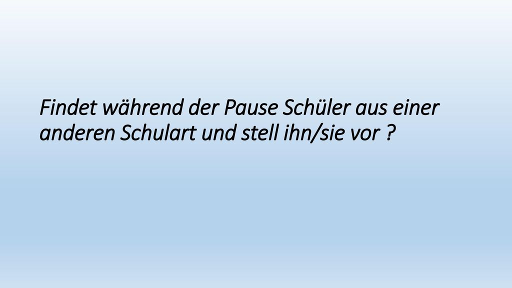 Findet während der Pause Schüler aus einer anderen Schulart und stell ihn/sie vor
