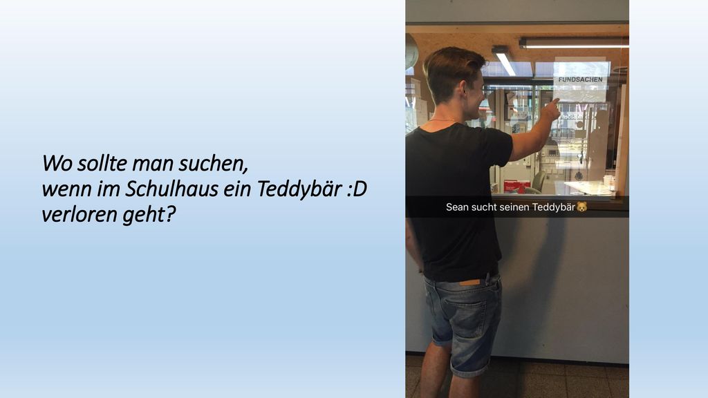 Wo sollte man suchen, wenn im Schulhaus ein Teddybär :D verloren geht