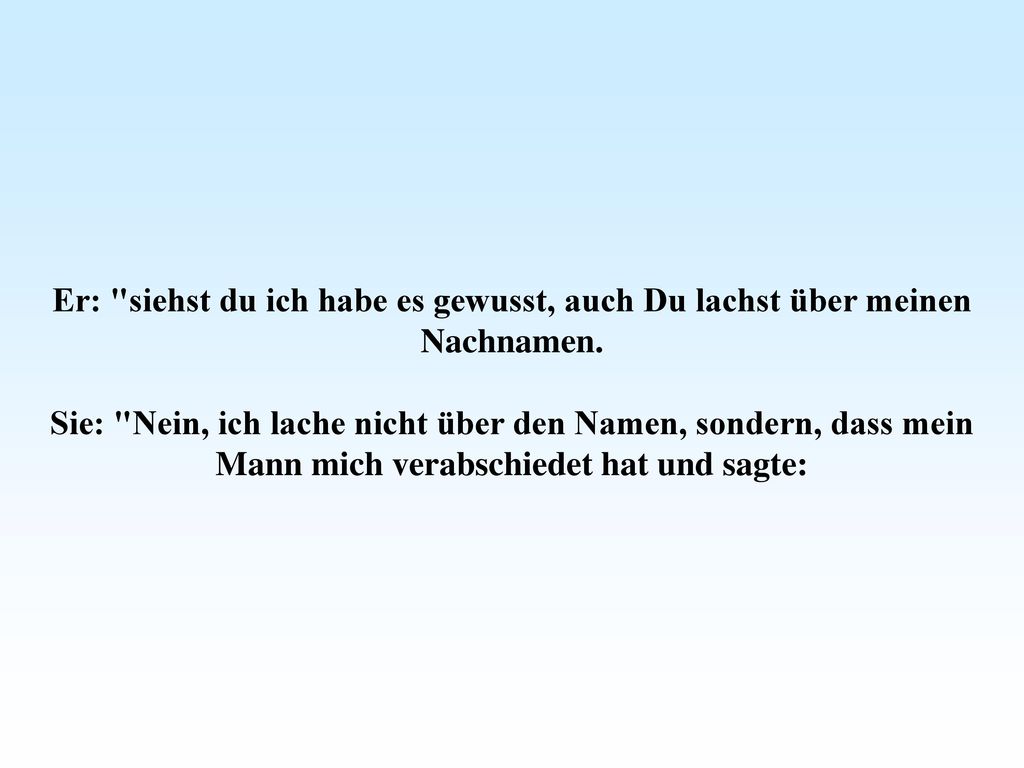 Er: siehst du ich habe es gewusst, auch Du lachst über meinen