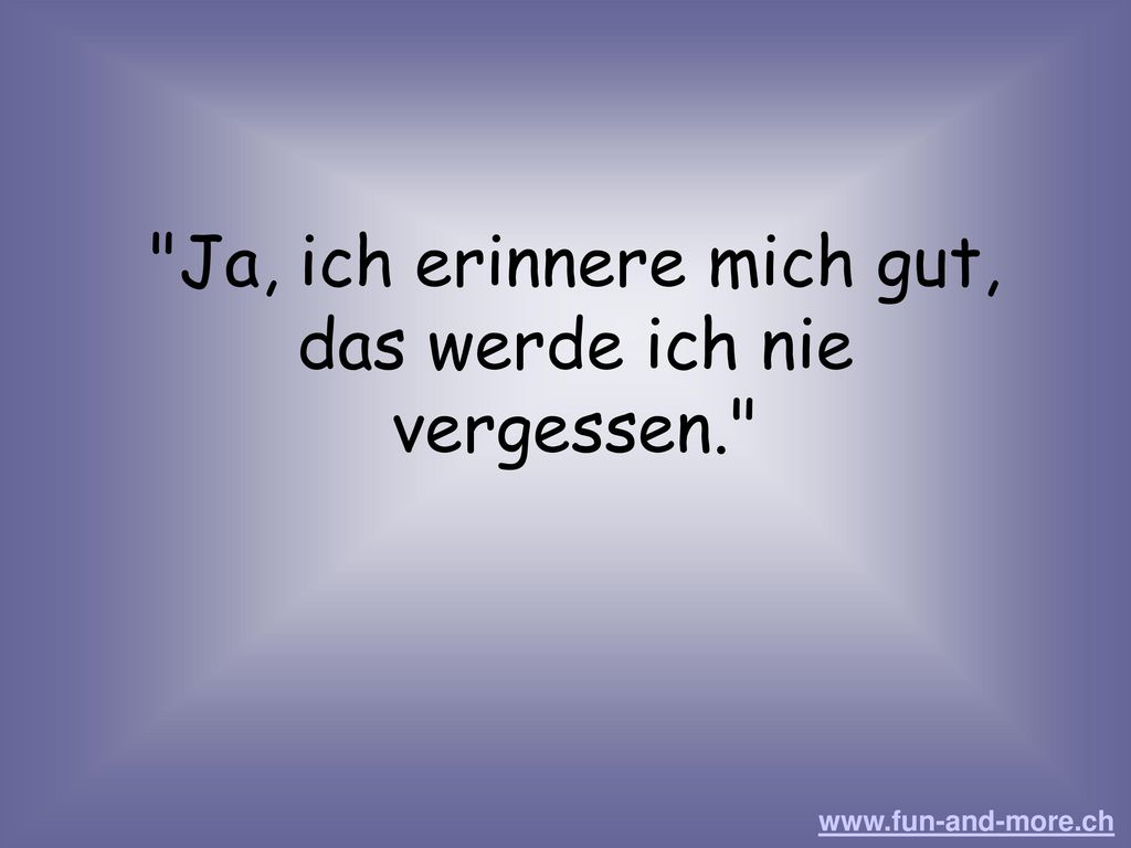 Ja, ich erinnere mich gut, das werde ich nie vergessen.
