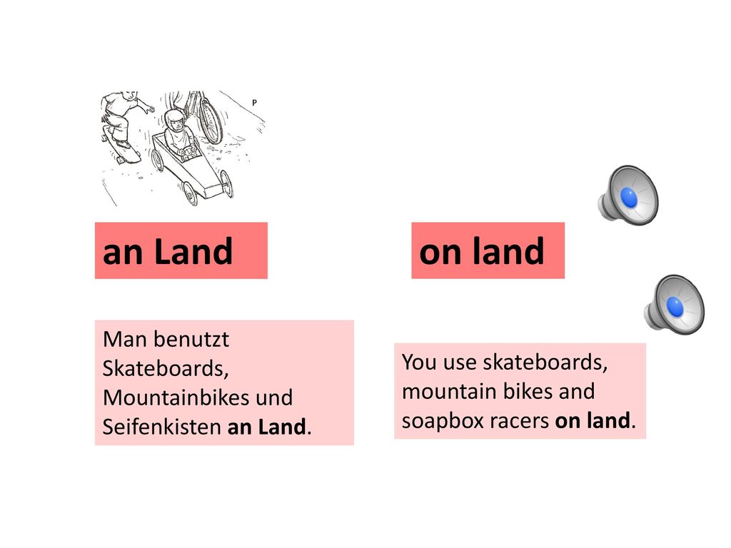 an Land on land. Man benutzt Skateboards, Mountainbikes und Seifenkisten an Land. You use skateboards,