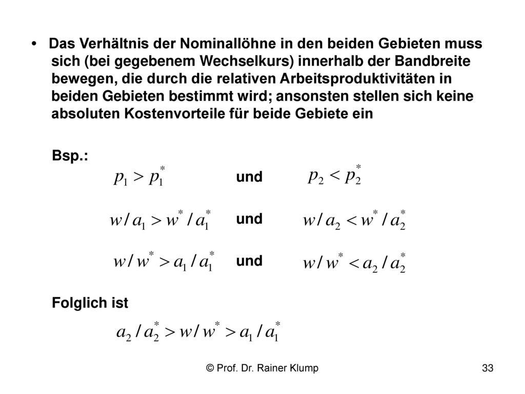 • Das Verhältnis der Nominallöhne in den beiden Gebieten muss sich (bei gegebenem Wechselkurs) innerhalb der Bandbreite bewegen, die durch die relativen Arbeitsproduktivitäten in beiden Gebieten bestimmt wird; ansonsten stellen sich keine absoluten Kostenvorteile für beide Gebiete ein
